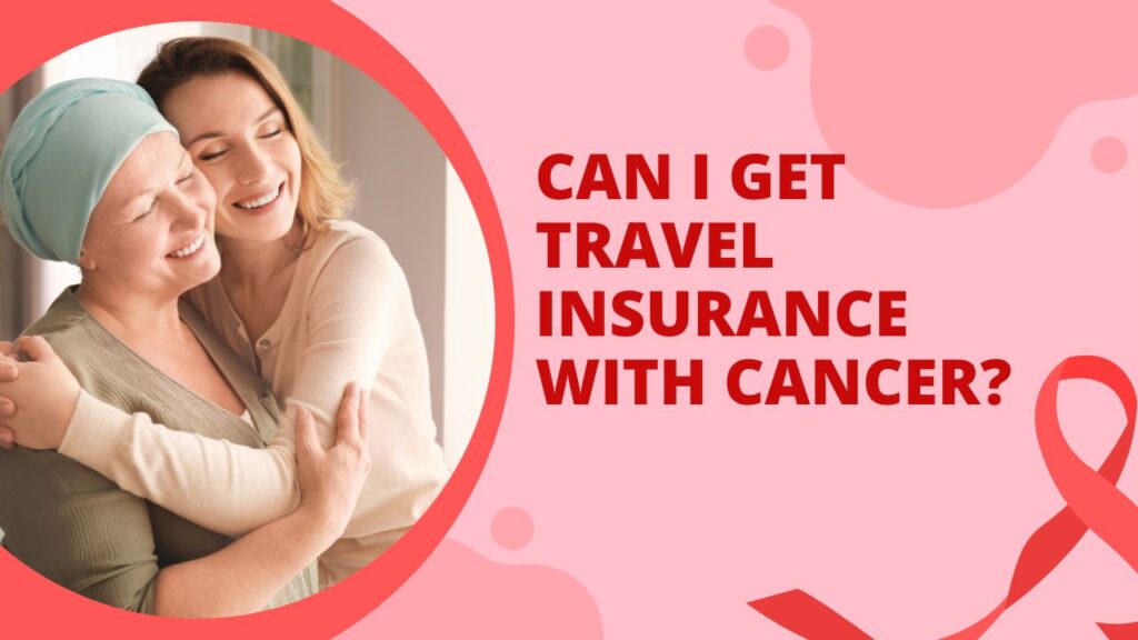 Can I Get Travel Insurance With Cancer