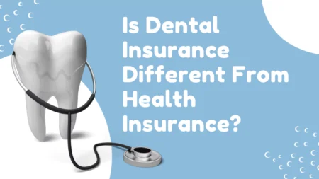 Is Dental Insurance Different From Health Insurance